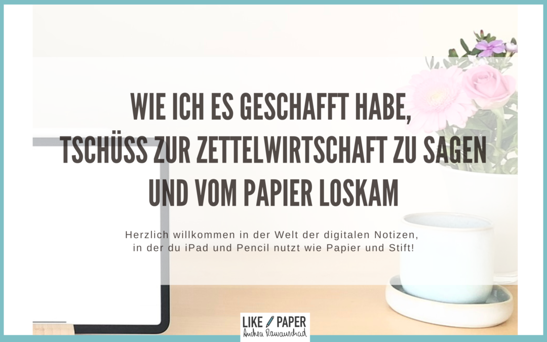 Wie ich es geschafft habe, Tschüss zur Zettelwirtschaft zu sagen und vom Papier loskam